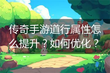 传奇手游道行属性怎么提升？如何优化？
