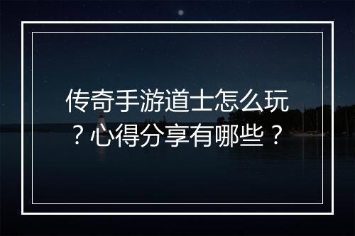 传奇手游道士怎么玩？心得分享有哪些？