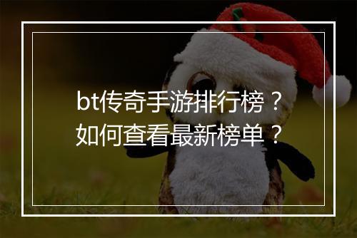 bt传奇手游排行榜？如何查看最新榜单？