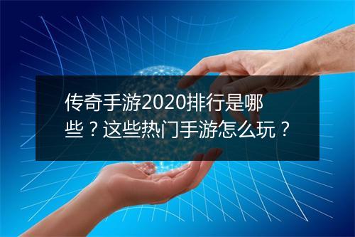 传奇手游2020排行是哪些？这些热门手游怎么玩？