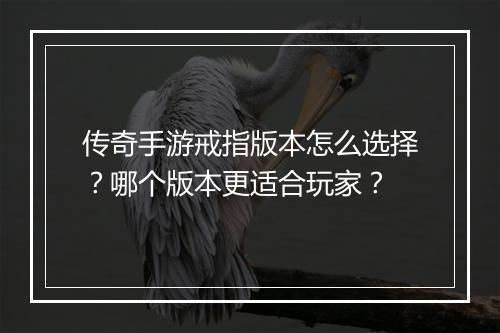 传奇手游戒指版本怎么选择？哪个版本更适合玩家？