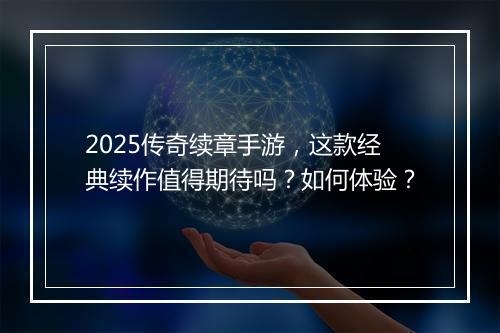 2025传奇续章手游，这款经典续作值得期待吗？如何体验？