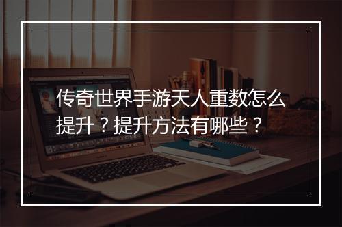 传奇世界手游天人重数怎么提升？提升方法有哪些？