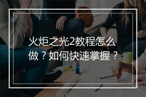 火炬之光2教程怎么做？如何快速掌握？