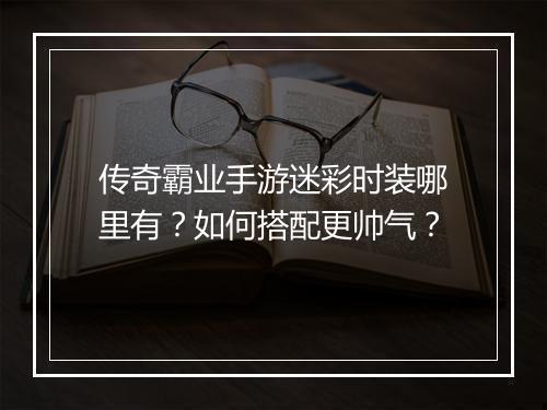 传奇霸业手游迷彩时装哪里有？如何搭配更帅气？