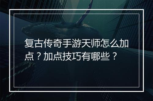 复古传奇手游天师怎么加点？加点技巧有哪些？