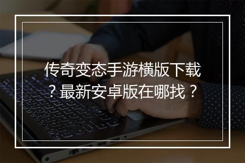 传奇变态手游横版下载?最新安卓版在哪找?