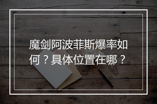 魔剑阿波菲斯爆率如何？具体位置在哪？