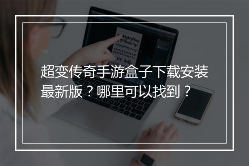 超变传奇手游盒子下载安装最新版？哪里可以找到？