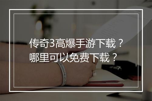 传奇3高爆手游下载？哪里可以免费下载？