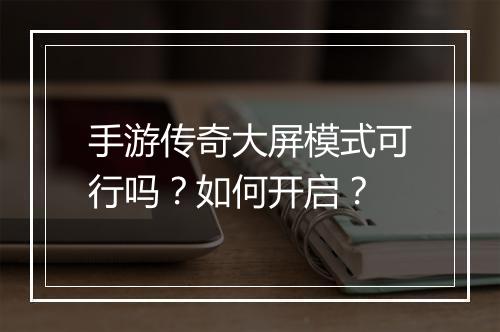 手游传奇大屏模式可行吗？如何开启？