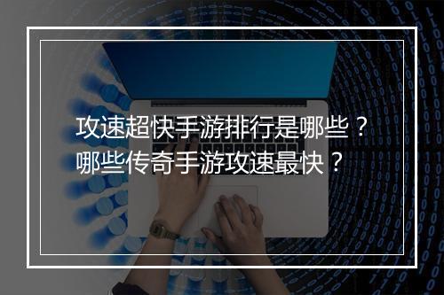 攻速超快手游排行是哪些？哪些传奇手游攻速最快？