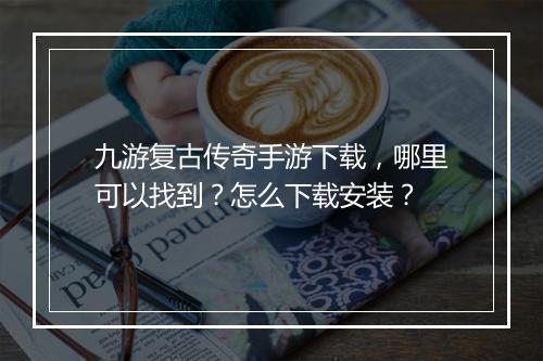 九游复古传奇手游下载，哪里可以找到？怎么下载安装？