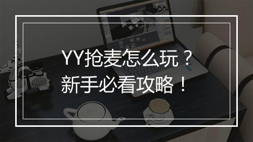 YY抢麦怎么玩？新手必看攻略！