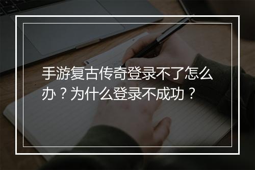手游复古传奇登录不了怎么办？为什么登录不成功？