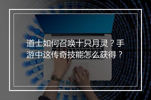 道士如何召唤十只月灵？手游中这传奇技能怎么获得？