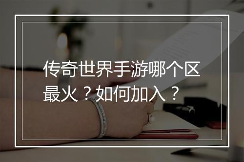 传奇世界手游哪个区最火？如何加入？