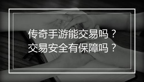 传奇手游能交易吗？交易安全有保障吗？