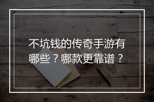 不坑钱的传奇手游有哪些？哪款更靠谱？