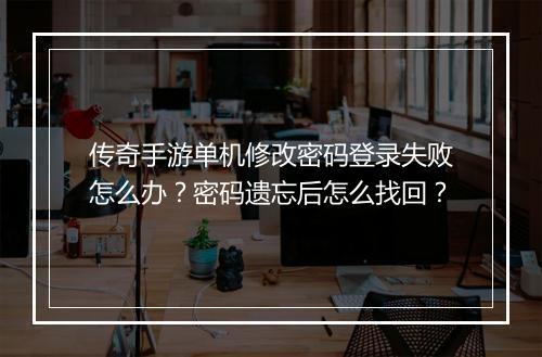 传奇手游单机修改密码登录失败怎么办？密码遗忘后怎么找回？