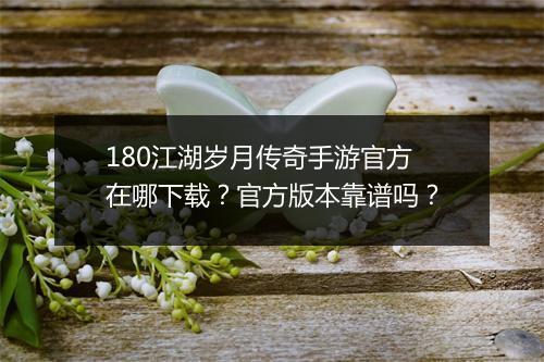 180江湖岁月传奇手游官方在哪下载？官方版本靠谱吗？