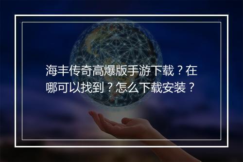 海丰传奇高爆版手游下载？在哪可以找到？怎么下载安装？
