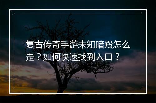 复古传奇手游未知暗殿怎么走？如何快速找到入口？