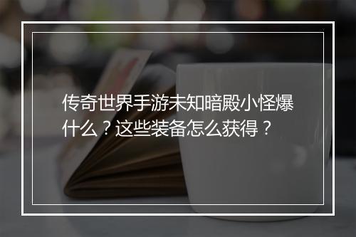 传奇世界手游未知暗殿小怪爆什么？这些装备怎么获得？