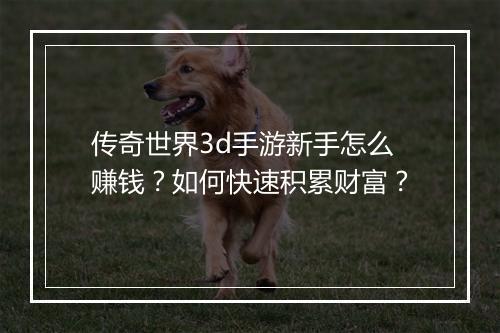 传奇世界3d手游新手怎么赚钱？如何快速积累财富？