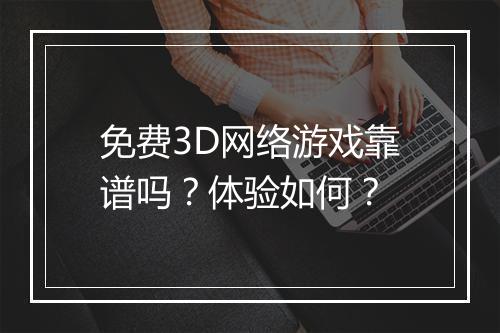 免费3D网络游戏靠谱吗？体验如何？