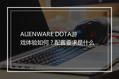 ALIENWARE DOTA游戏体验如何？配置要求是什么？