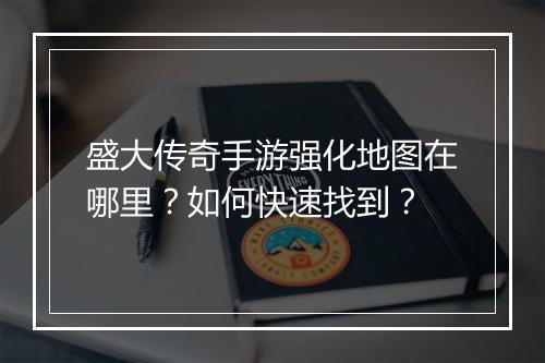 盛大传奇手游强化地图在哪里？如何快速找到？