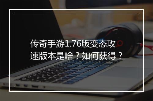传奇手游1.76版变态攻速版本是啥？如何获得？