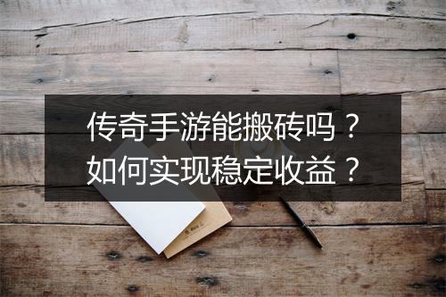 传奇手游能搬砖吗？如何实现稳定收益？