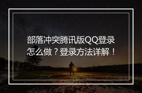 部落冲突腾讯版QQ登录怎么做？登录方法详解！