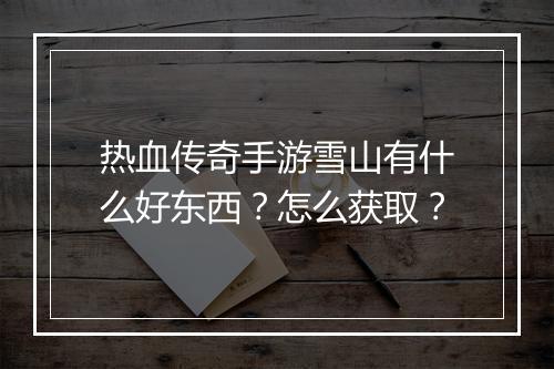 热血传奇手游雪山有什么好东西？怎么获取？