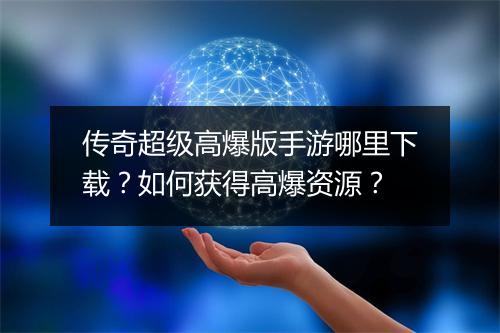 传奇超级高爆版手游哪里下载？如何获得高爆资源？
