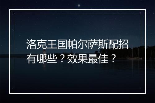 洛克王国帕尔萨斯配招有哪些？效果最佳？