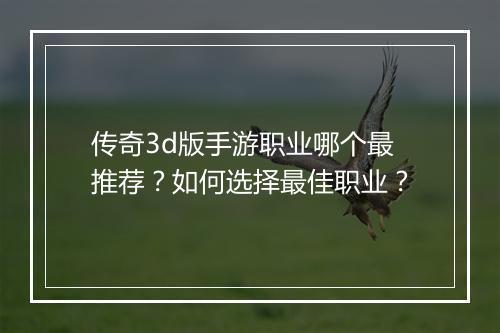 传奇3d版手游职业哪个最推荐？如何选择最佳职业？