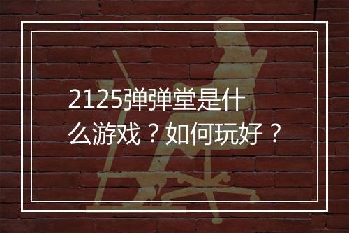 2125弹弹堂是什么游戏？如何玩好？