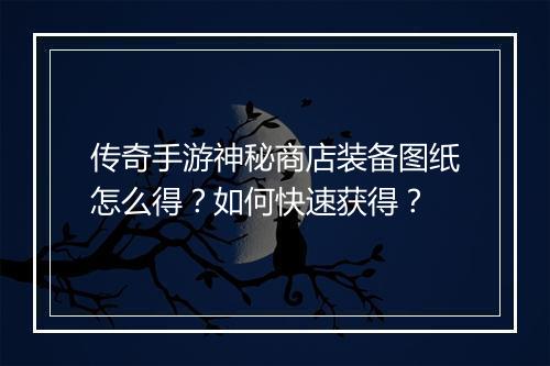 传奇手游神秘商店装备图纸怎么得？如何快速获得？