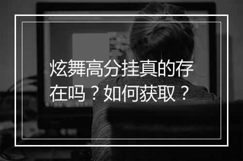 炫舞高分挂真的存在吗？如何获取？
