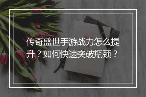 传奇盛世手游战力怎么提升？如何快速突破瓶颈？