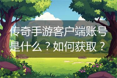 传奇手游客户端账号是什么？如何获取？