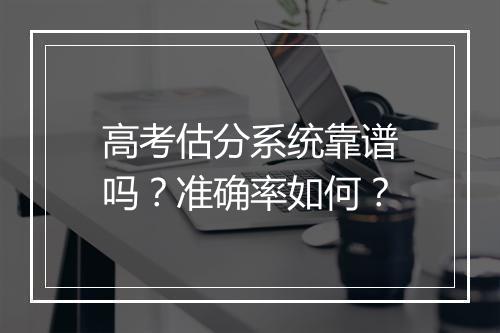 高考估分系统靠谱吗？准确率如何？