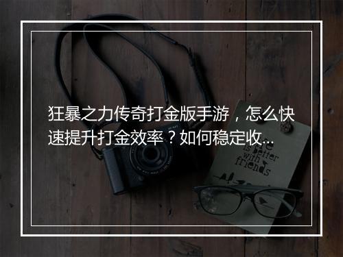 狂暴之力传奇打金版手游，怎么快速提升打金效率？如何稳定收益？