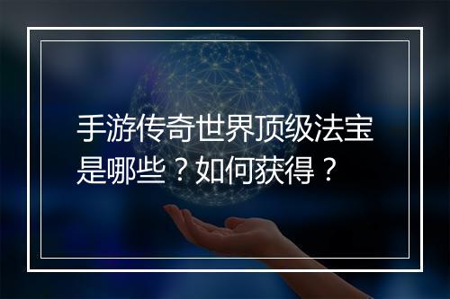 手游传奇世界顶级法宝是哪些？如何获得？