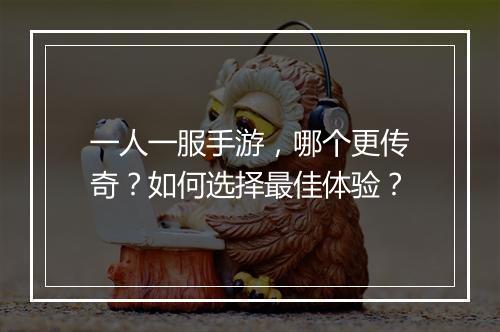 一人一服手游，哪个更传奇？如何选择最佳体验？