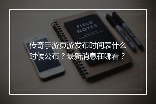 传奇手游页游发布时间表什么时候公布？最新消息在哪看？