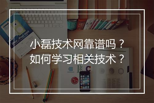 小磊技术网靠谱吗？如何学习相关技术？